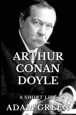 Arthur Conan Doyle: A Short Life by Green, Adam