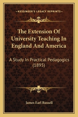 The Extension Of University Teaching In England And America: A Study In Practical Pedagogics (1895) by Russell, James Earl