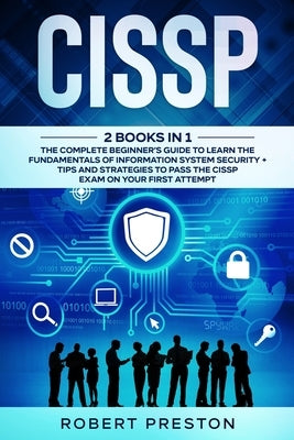 Cissp: The Complete Beginner's Guide to Learn the Fundamentals of Information System Security + Tips and Strategies to Pass t by Preston, Robert