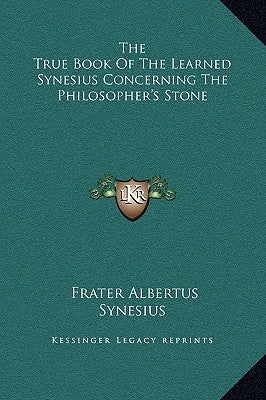 The True Book of the Learned Synesius Concerning the Philosopher's Stone by Synesius