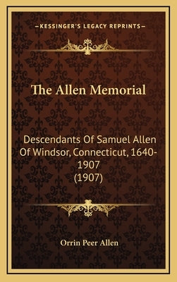 The Allen Memorial: Descendants Of Samuel Allen Of Windsor, Connecticut, 1640-1907 (1907) by Allen, Orrin Peer