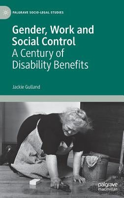 Gender, Work and Social Control: A Century of Disability Benefits by Gulland, Jackie