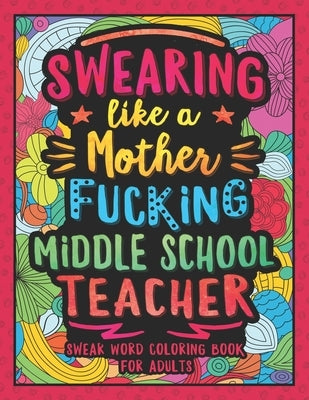 Swearing Like a Motherfucking Middle School Teacher: Swear Word Coloring Book for Adults with Junior High School Teaching Related Cussing by Colorful Swearing Dreams