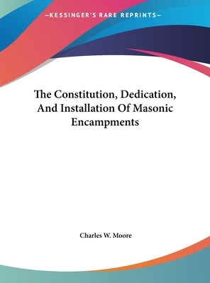 The Constitution, Dedication, and Installation of Masonic Encampments by Moore, Charles W.