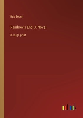 Rainbow's End; A Novel: in large print by Beach, Rex