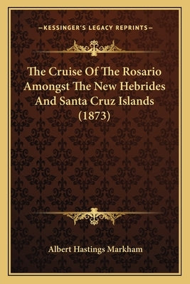 The Cruise Of The Rosario Amongst The New Hebrides And Santa Cruz Islands (1873) by Markham, Albert Hastings