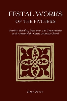 Festal Works of the Fathers: Patristic Homilies, Discourses, and Commentaries on the Feasts of the Coptic Orthodox Church by Press, Doss