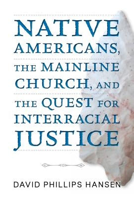 Native Americans, the Mainline Church, and the Quest for Interracial Justice by Hansen, David Phillips