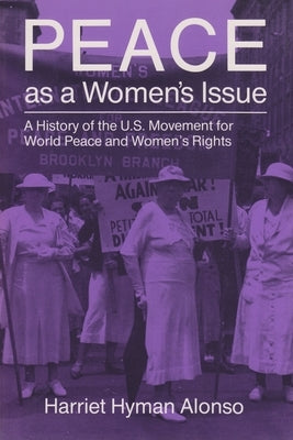 Peace as a Woman's Issue: A History of the U.S. Movement for World Peace and Women's Rights by Alonso, Harriet