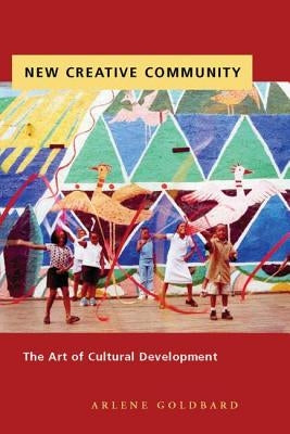 New Creative Community: The Art of Cultural Development by Goldbard, Arlene