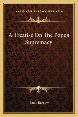 A Treatise on the Pope's Supremacy by Barrow, Isaac