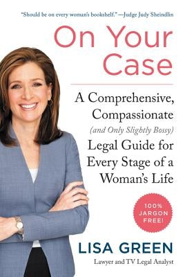 On Your Case: A Comprehensive, Compassionate (and Only Slightly Bossy) Legal Guide for Every Stage of a Woman's Life by Green, Lisa