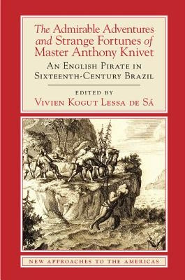 The Admirable Adventures and Strange Fortunes of Master Anthony Knivet: An English Pirate in Sixteenth-Century Brazil by Knivet, Anthony