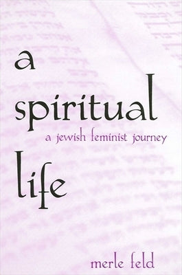 A Spiritual Life: A Jewish Feminist Journey by Feld, Merle