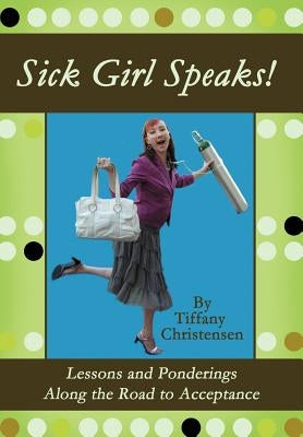 Sick Girl Speaks!: Lessons and Ponderings Along the Road to Acceptance by Christensen, Tiffany