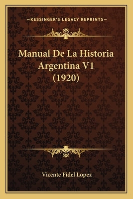 Manual De La Historia Argentina V1 (1920) by Lopez, Vicente Fidel