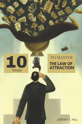 10 Steps to Master the Law of Attraction by Hill, Jeremy T.