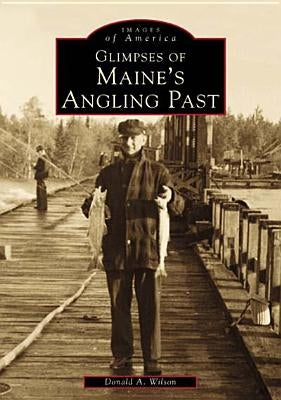 Glimpses of Maine's Angling Past by Wilson, Donald A.