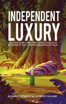Independent Luxury: The Four Innovation Strategies to Endure in the Consolidation Jungle by Hoffmann, Jonas