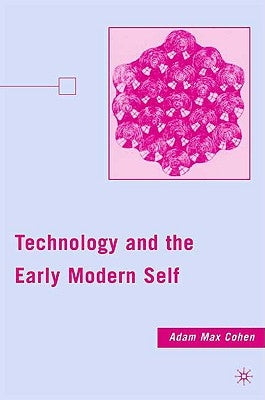 Technology and the Early Modern Self by Cohen, A.