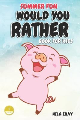 Summer Fun: Would You Rather Book For Kids: Hilarious Would You Rather by Silvy, Hila