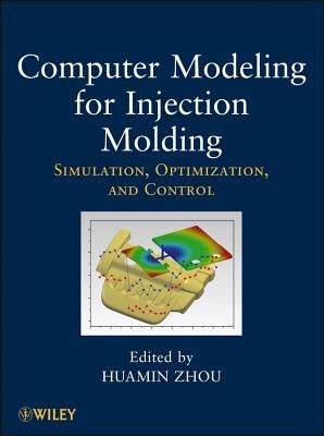 Computer Modeling for Injection Molding: Simulation, Optimization, and Control by Zhou, Huamin