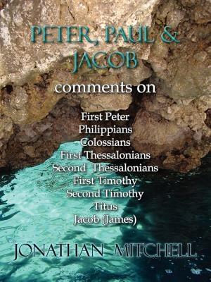 Peter, Paul and Jacob, Comments On First Peter, Philippians, Colossians, First Thessalonians, Second Thessalonians, First Timothy, Second Timothy, Tit by Mitchell, Jonathan Paul