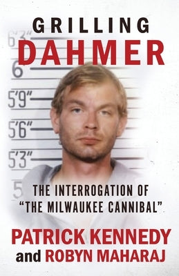 Grilling Dahmer: The Interrogation Of The Milwaukee Cannibal by Maharaj, Robyn