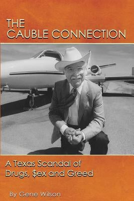 The Cauble Connection: A Texas Scandal of Drugs, $ex and Greed by Wilson, Gene