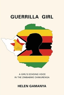 Guerrilla Girl: A Girl's echoing voice in the Zimbabwe Chimurenga by Gamanya, Helen