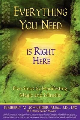 Everything You Need Is Right Here: Five Steps to Manifesting Magic and Miracles by Schneider, Kimberly V.