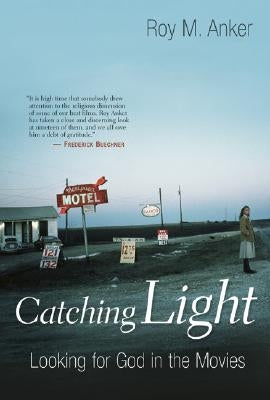 Catching Light: Looking for God in the Movies by Anker, Roy M.