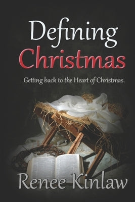 Defining Christmas: Getting back to the heart of Christmas by Kinlaw, Renee