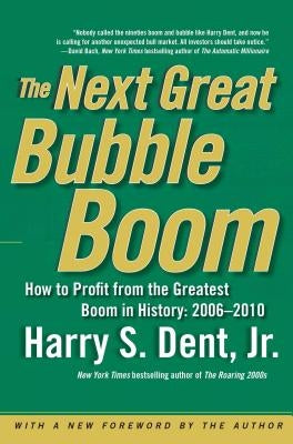 The Next Great Bubble Boom: How to Profit from the Greatest Boom in History: 2006-2010 by Dent, Harry S.