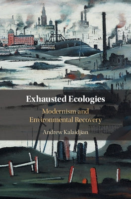 Exhausted Ecologies: Modernism and Environmental Recovery by Kalaidjian, Andrew