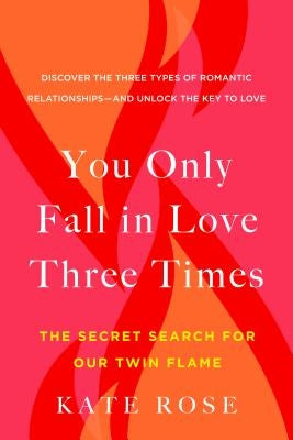 You Only Fall in Love Three Times: The Secret Search for Our Twin Flame by Rose, Kate
