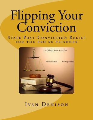 Flipping Your Conviction: State Post-Conviction Relief for the Pro Se Prisoner by Denison, Ivan