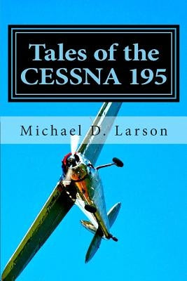 Tales of the Cessna 195 by Larson, Michael D.