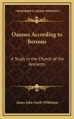 Oannes According to Berosus: A Study in the Church of the Ancients by Wilkinson, James John Garth