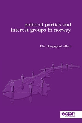Political Parties and Interest Groups in Norway by Allern, Elin Haugsgjerd