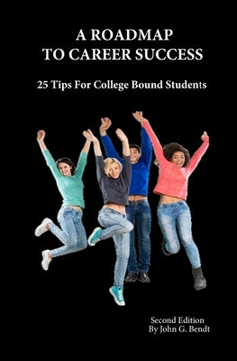 A Roadmap To Career Success: 25 Tips For College Bound Students by Bendt, John G.