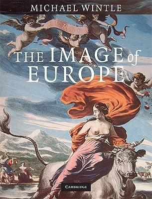 The Image of Europe: Visualizing Europe in Cartography and Iconography Throughout the Ages by Wintle, Michael