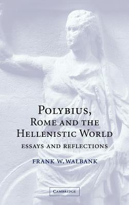 Polybius, Rome and the Hellenistic World: Essays and Reflections by Walbank, Frank