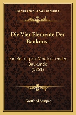 Die Vier Elemente Der Baukunst: Ein Beitrag Zur Vergleichenden Baukunde (1851) by Semper, Gottfried