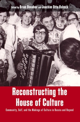 Reconstructing the House of Culture: Community, Self, and the Makings of Culture in Russia and Beyond by Donahoe, Brian