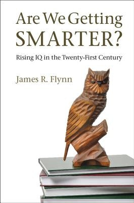 Are We Getting Smarter?: Rising IQ in the Twenty-First Century by Flynn, James R.