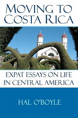 Moving to Costa Rica: Expat Essays on Life in Central America by O'Boyle, Hal