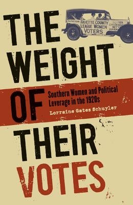 The Weight of Their Votes: Southern Women and Political Leverage in the 1920s by Schuyler, Lorraine Gates