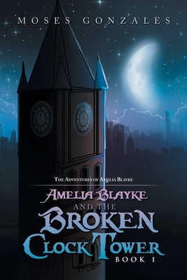Amelia Blayke and the Broken Clock Tower by Gonzales, Moses