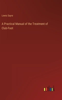 A Practical Manual of the Treatment of Club-Foot by Sayre, Lewis